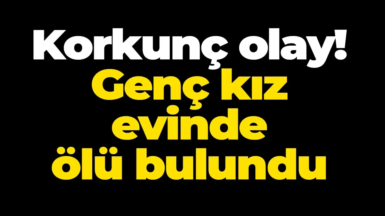 Gümüşhane’de korkunç olay! Genç kız evinde ölü bulundu