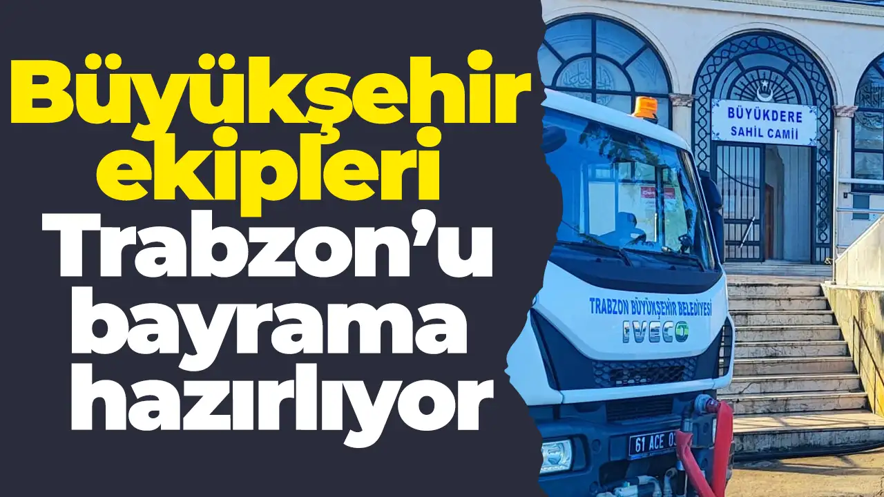 Büyükşehir ekipleri Trabzon’u bayrama hazırlıyor