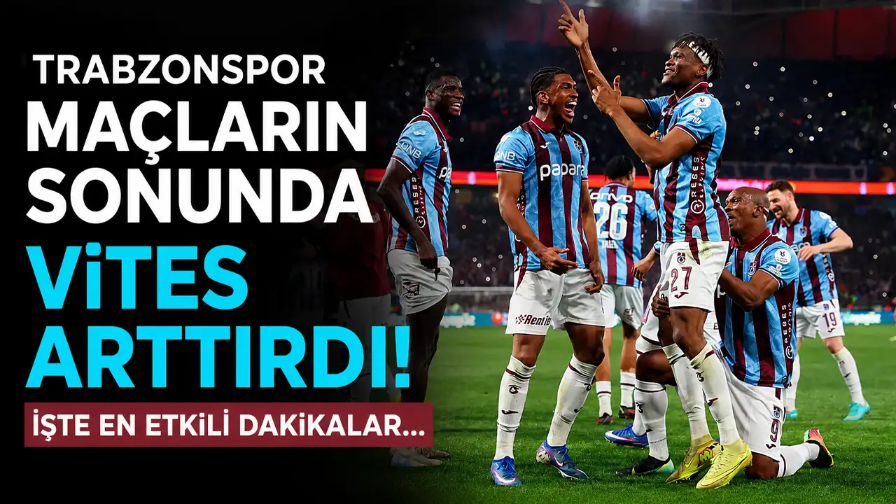 Trabzonspor maçların sonunda vites arttırdı: İşte en etkili dakikalar