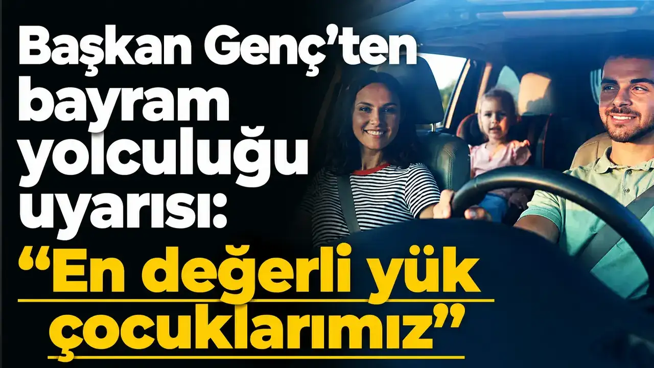 Başkan Genç’ten bayram yolculuğu uyarısı: “En değerli yük çocuklarımız”