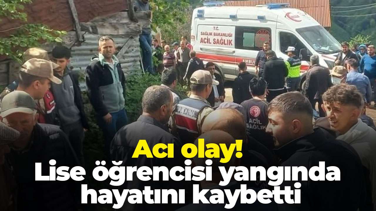 Ordu’da acı olay: Lise öğrencisi yangında hayatını kaybetti