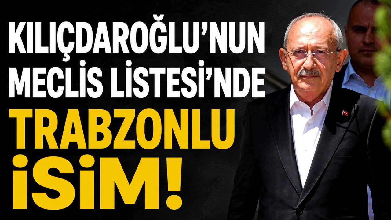Kılıçdaroğlu’nun Meclis Listesi’nde Trabzonlu isim!