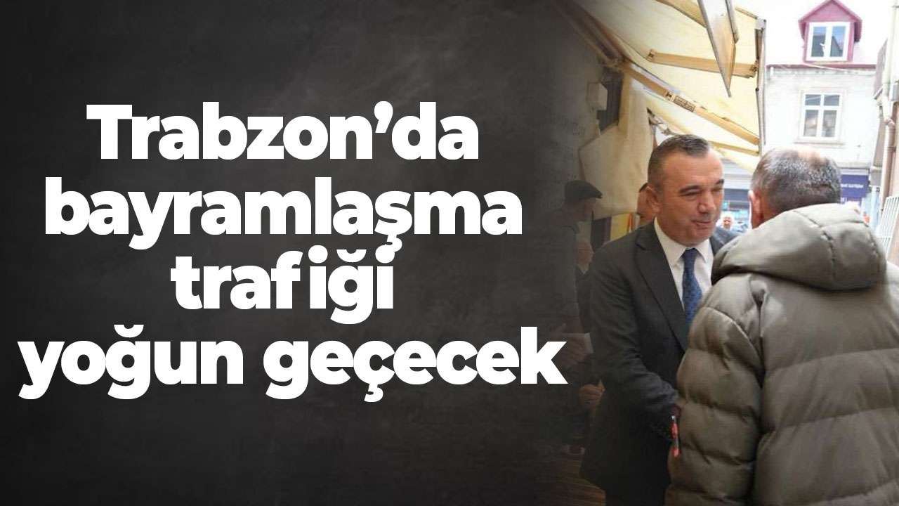 Trabzon’da bayramlaşma trafiği yoğun geçecek