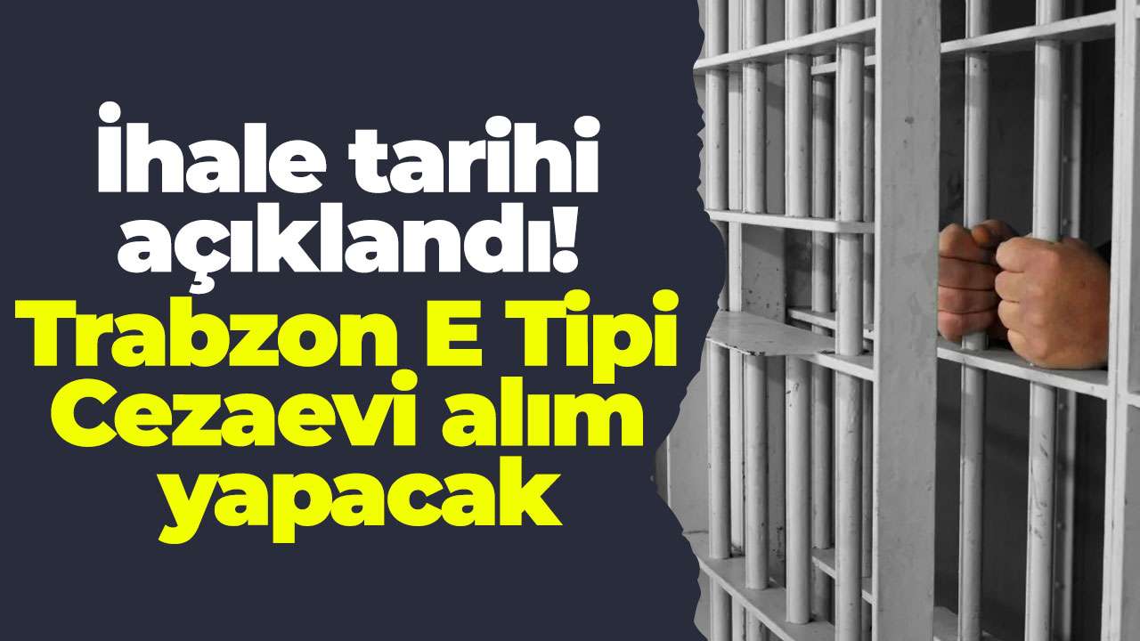 İhale tarihi açıklandı! Trabzon E Tipi Cezaevi alım yapacak
