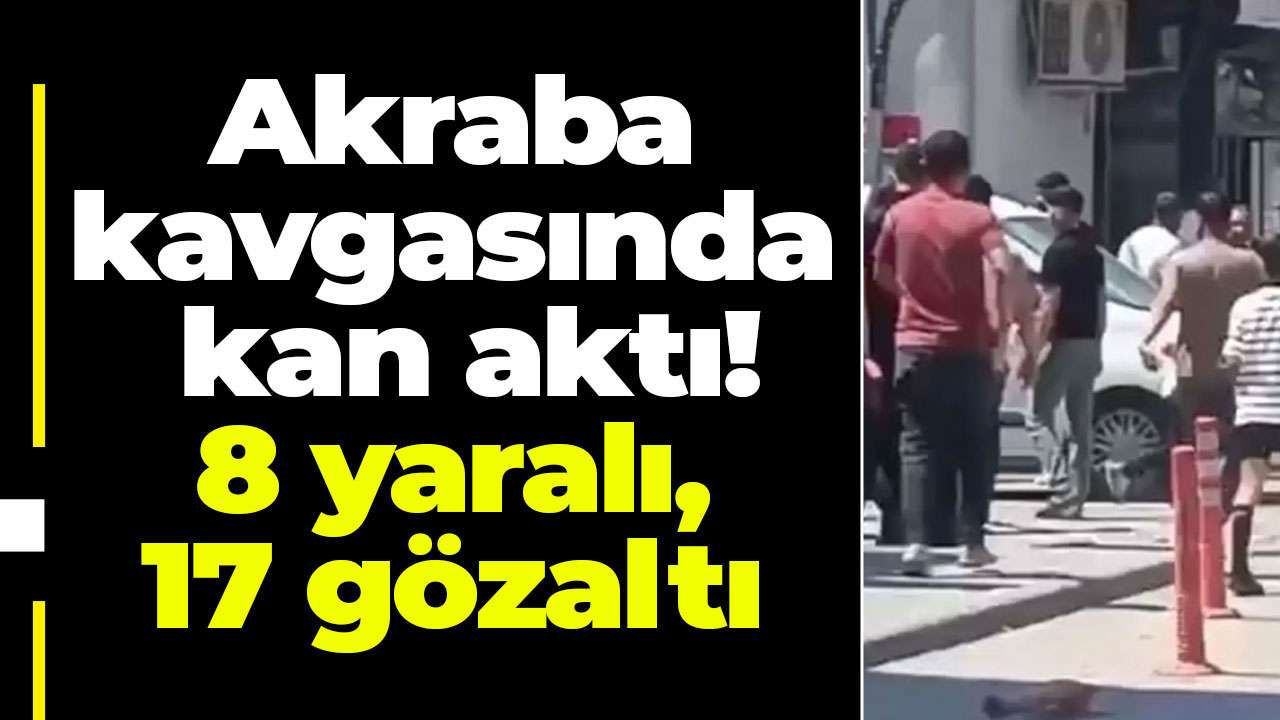 Akraba kavgasında kan aktı! 8 yaralı, 17 gözaltı