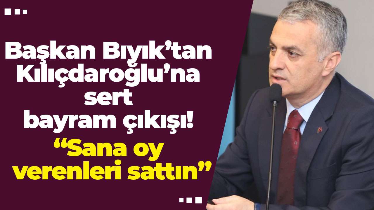 Başkan Bıyık’tan Kılıçdaroğlu’na sert bayram çıkışı: “Sana oy verenleri sattın”