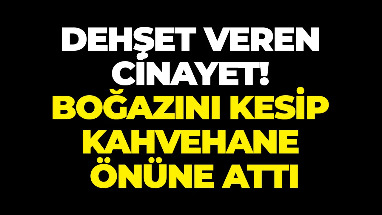 Dehşet veren cinayet! Boğazını kesip kahvehane önüne attı