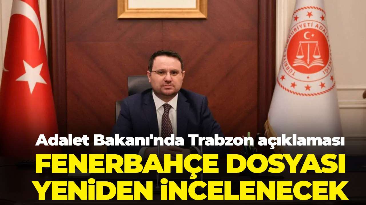 Adalet Bakanı'nda Trabzon çıkışı: Fenerbahçe dosyası yeniden incelenecek