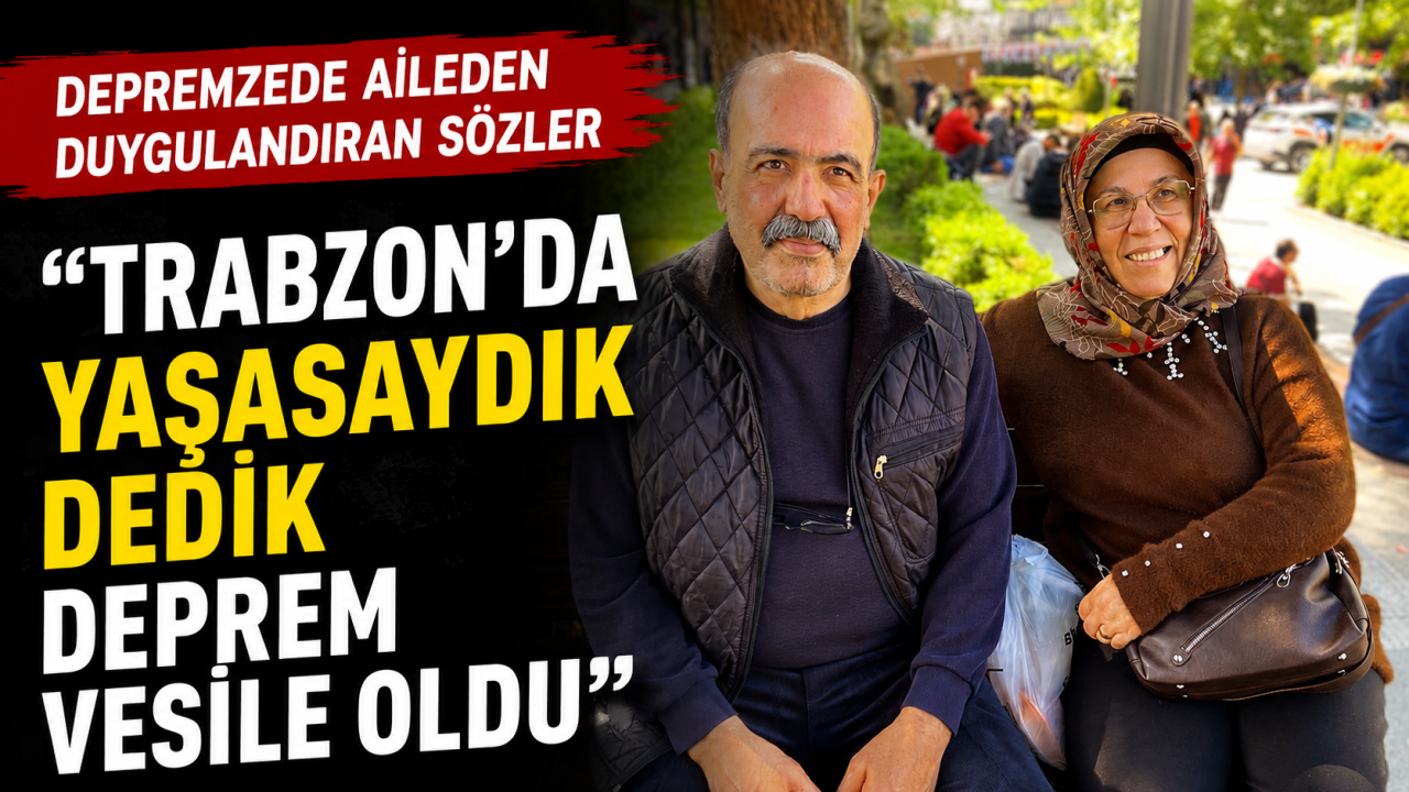 Depremzede aileden duygusal açıklama "Trabzon'da yaşasaydık dedik deprem vesile oldu"