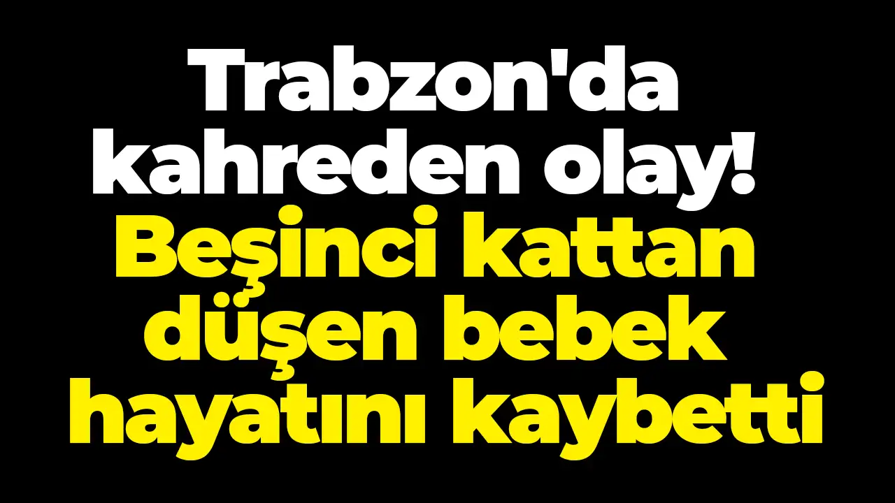 Trabzon'da kahreden olay!  Beşinci kattan düşen bebek hayatını kaybetti