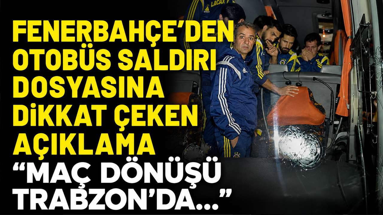Fenerbahçe’den otobüs saldırı dosyasına dikkat çeken açıklama “Maç dönüşü Trabzon’da…”