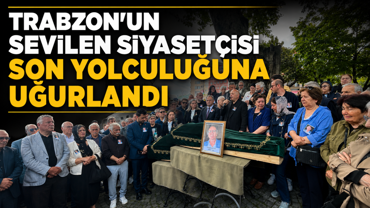 Trabzon'un sevilen siyasetçisi son yolculuğuna uğurlandı
