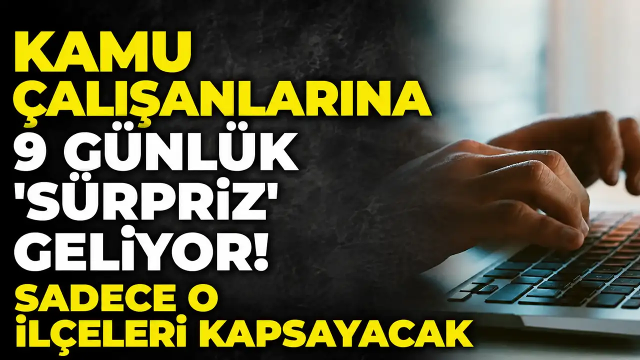 Kamu çalışanlarına 9 günlük 'sürpriz' geliyor! Sadece o ilçeleri kapsayacak
