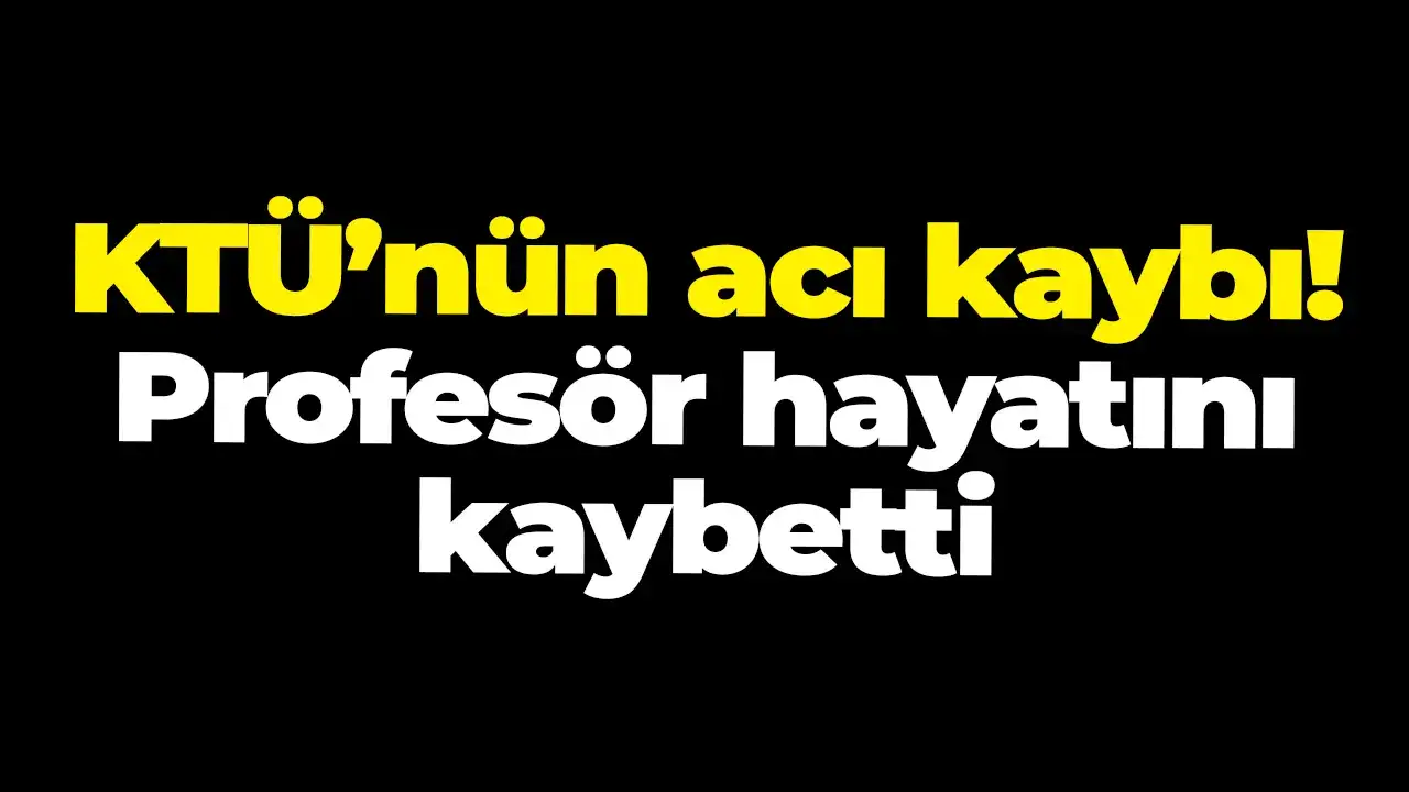 KTÜ’nün acı kaybı! Profesör hayatını kaybetti