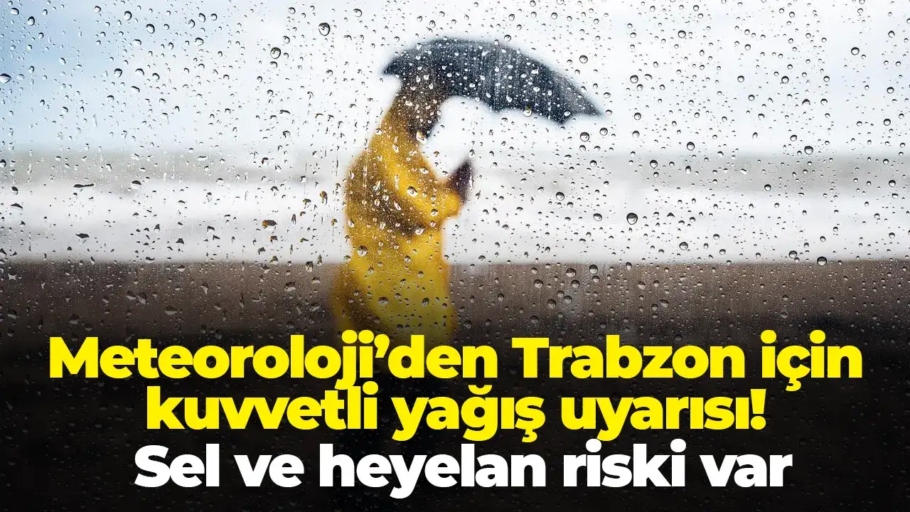 Meteoroloji’den Trabzon için kuvvetli yağış uyarısı! Sel ve heyelan riski var