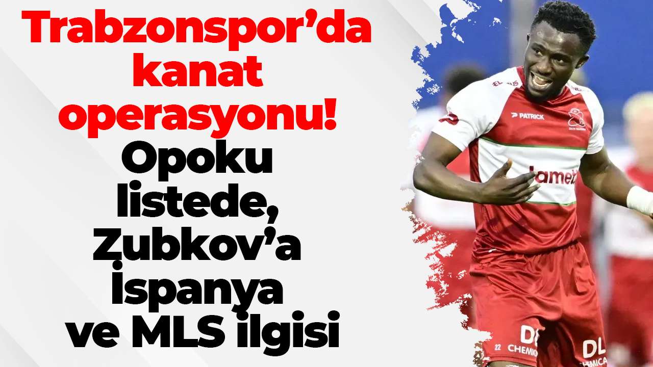 Trabzonspor’da kanat operasyonu! Opoku listede, Zubkov’a İspanya ve MLS ilgisi