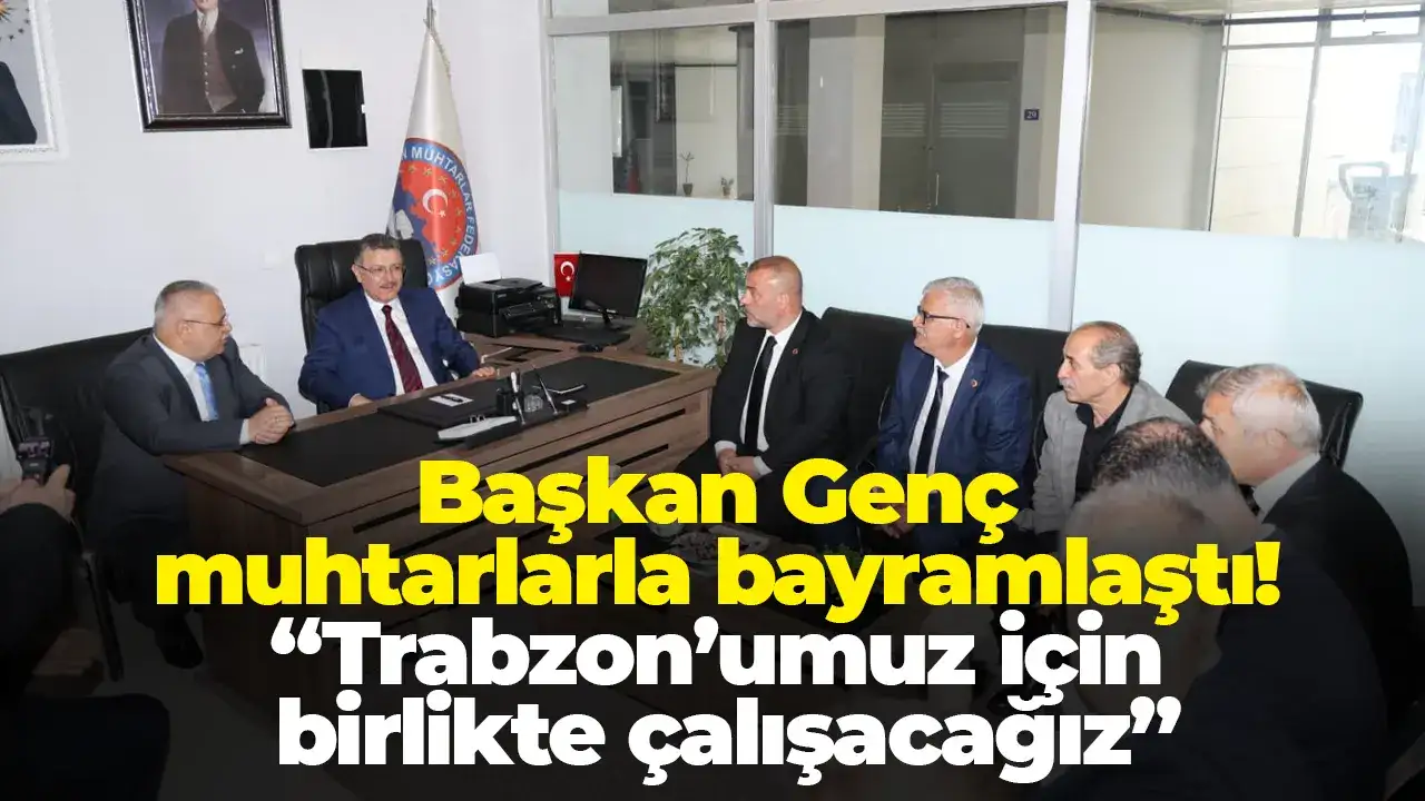 Başkan Genç muhtarlarla bayramlaştı: “Trabzon’umuz için birlikte çalışacağız”