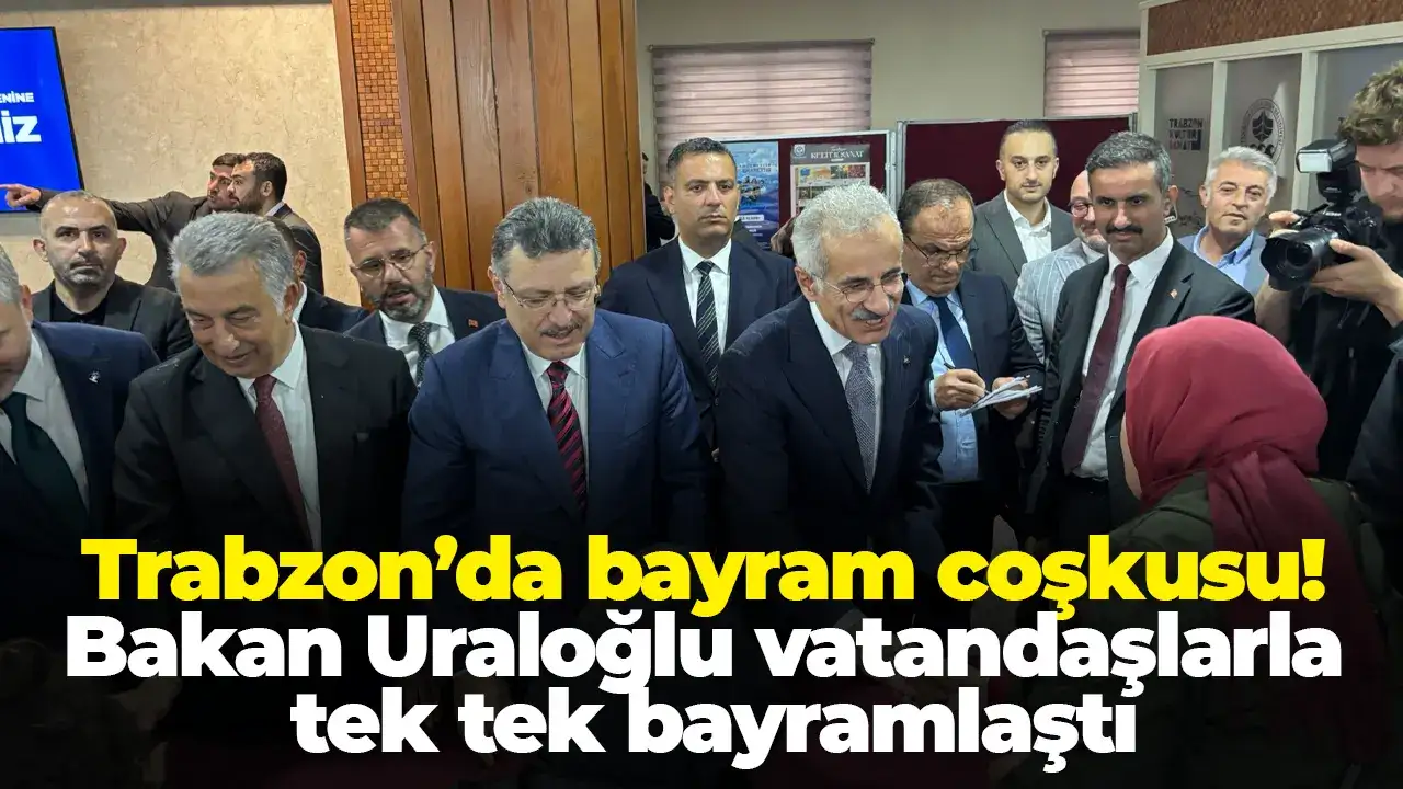 Trabzon’da bayram coşkusu! Bakan Uraloğlu vatandaşlarla tek tek bayramlaştı