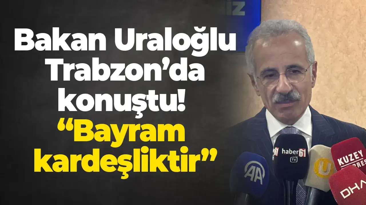 Bakan Uraloğlu Trabzon’da konuştu! “Bayram kardeşliktir”