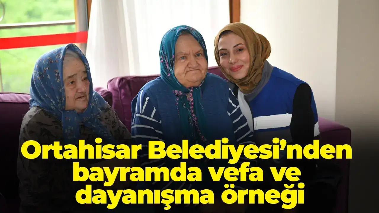 Ortahisar Belediyesi’nden bayramda vefa ve dayanışma örneği