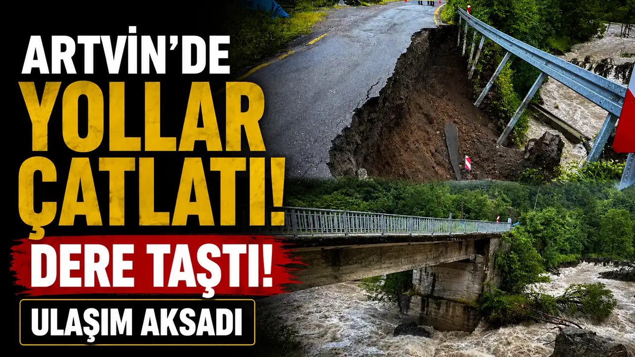 Artvin’de yollar çatladı, dere taştı! Ulaşım aksadı