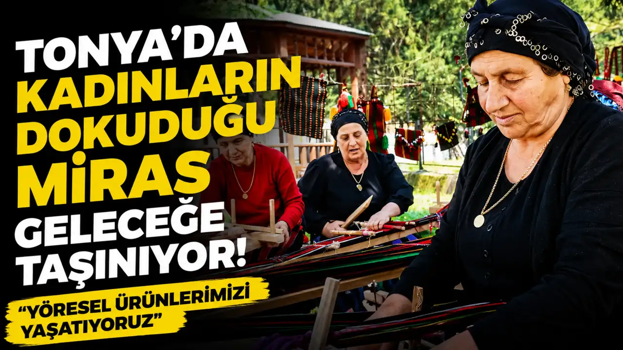 Tonya’da kadınların dokuduğu miras geleceğe taşınıyor! "Yöresel ürünlerimizi yaşatıyoruz"