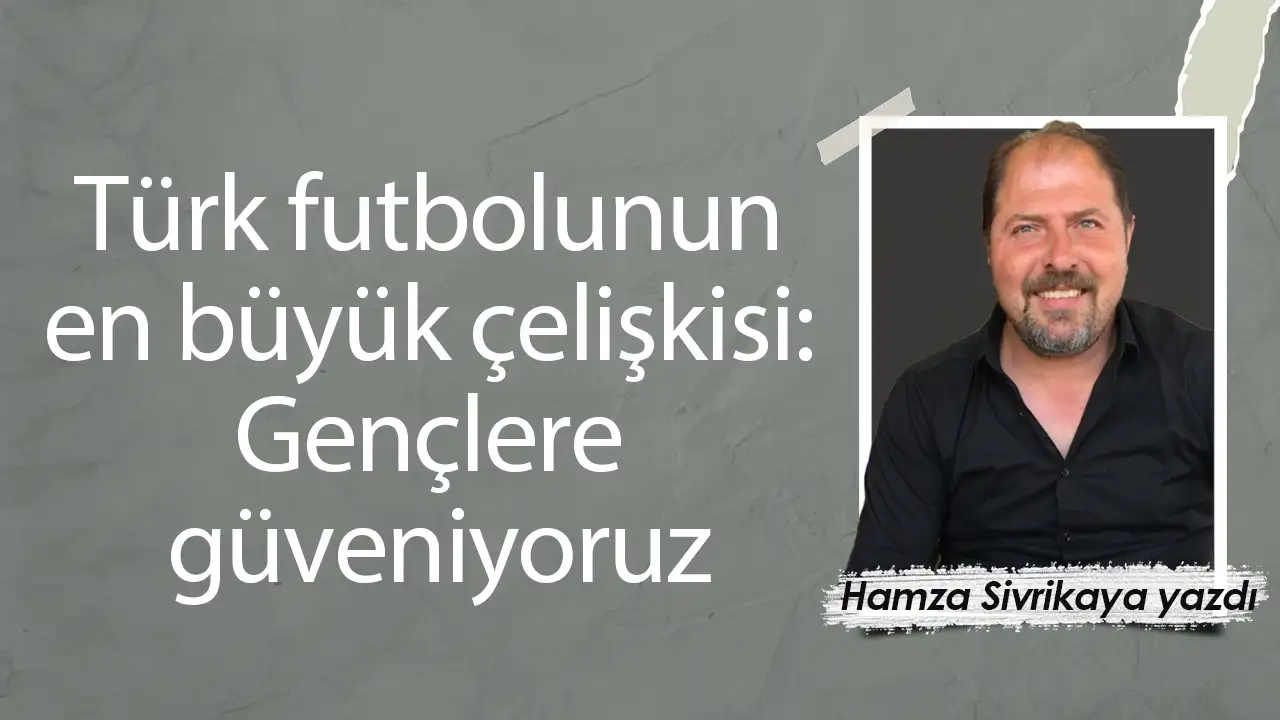 Türk futbolunun en büyük çelişkisi: Gençlere güveniyoruz