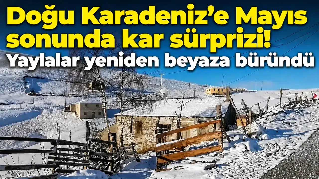Doğu Karadeniz’e Mayıs sonunda kar sürprizi! Yaylalar yeniden beyaza büründü