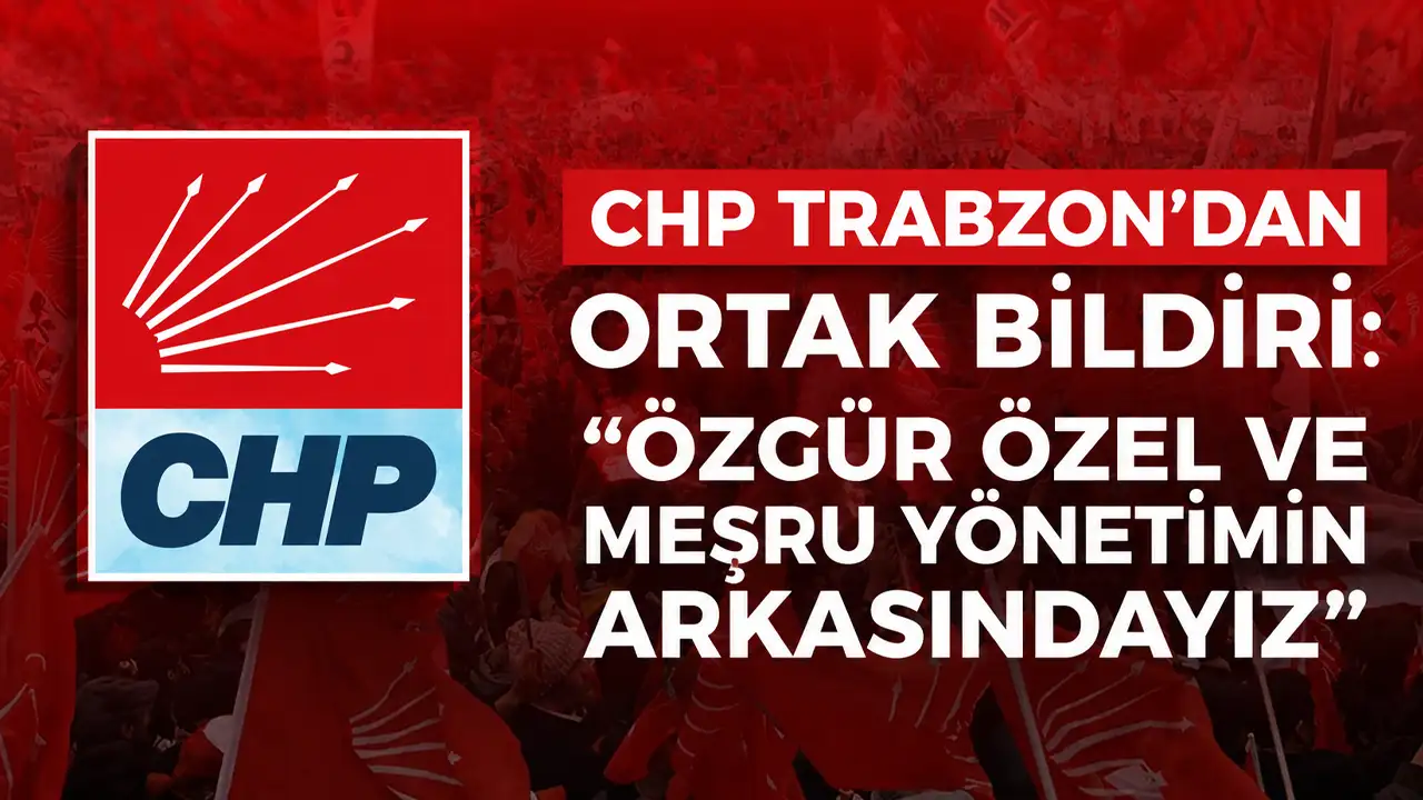 CHP Trabzon’dan ortak bildiri: “Özgür Özel ve meşru yönetimin arkasındayız”