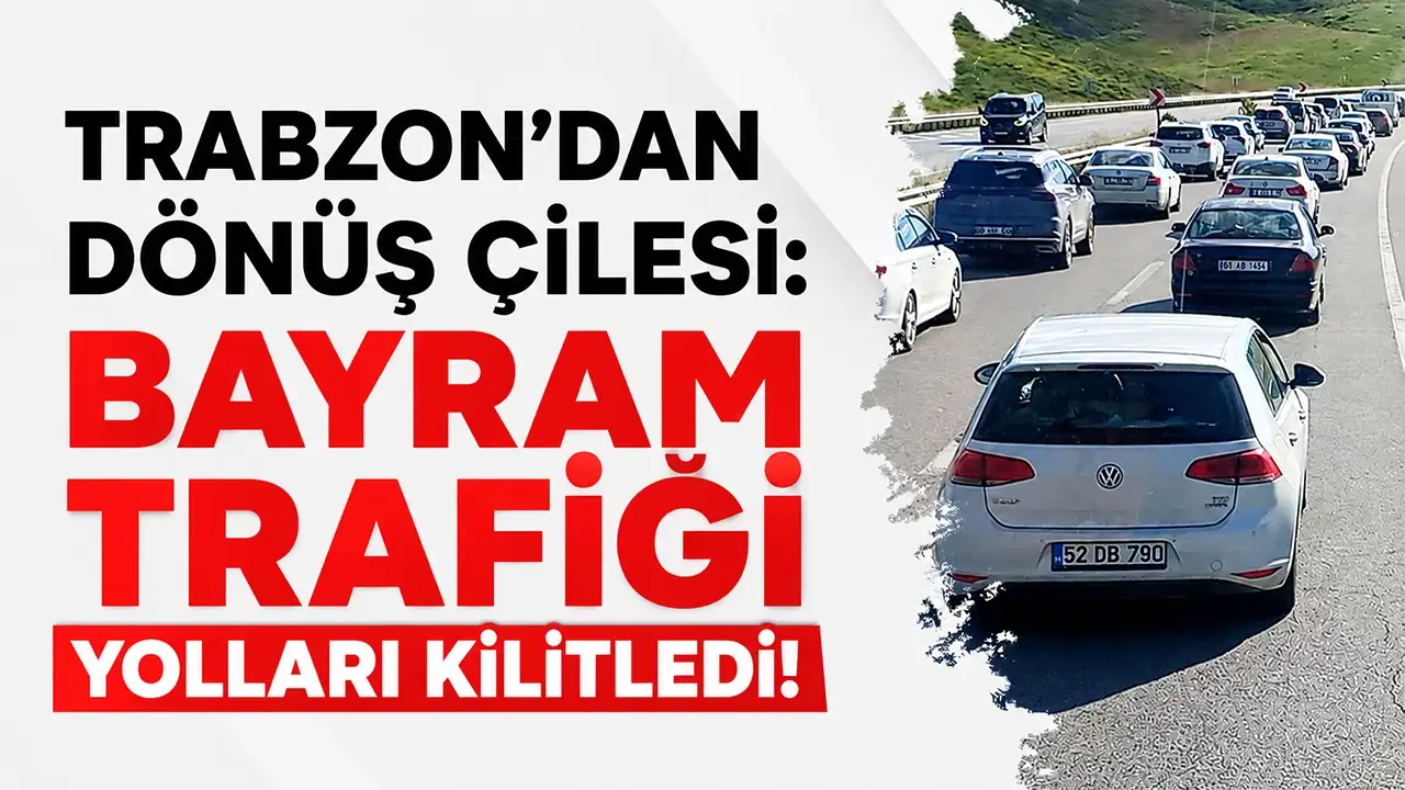 Trabzon’dan dönüş çilesi: Bayram trafiği yolları kilitledi