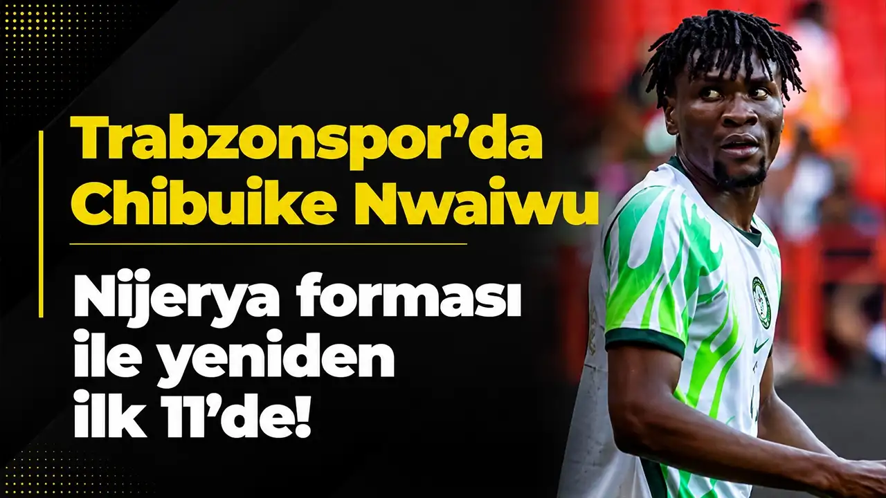 Trabzonspor'da Chibuike Nwaiwu Nijerya formasıyla yeniden ilk 11'de!