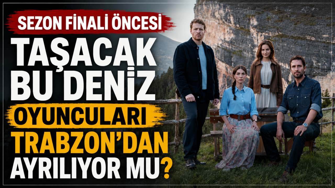 Sezon finali öncesi Taşacak Bu Deniz oyuncuları Trabzon’dan ayrılıyor mu?