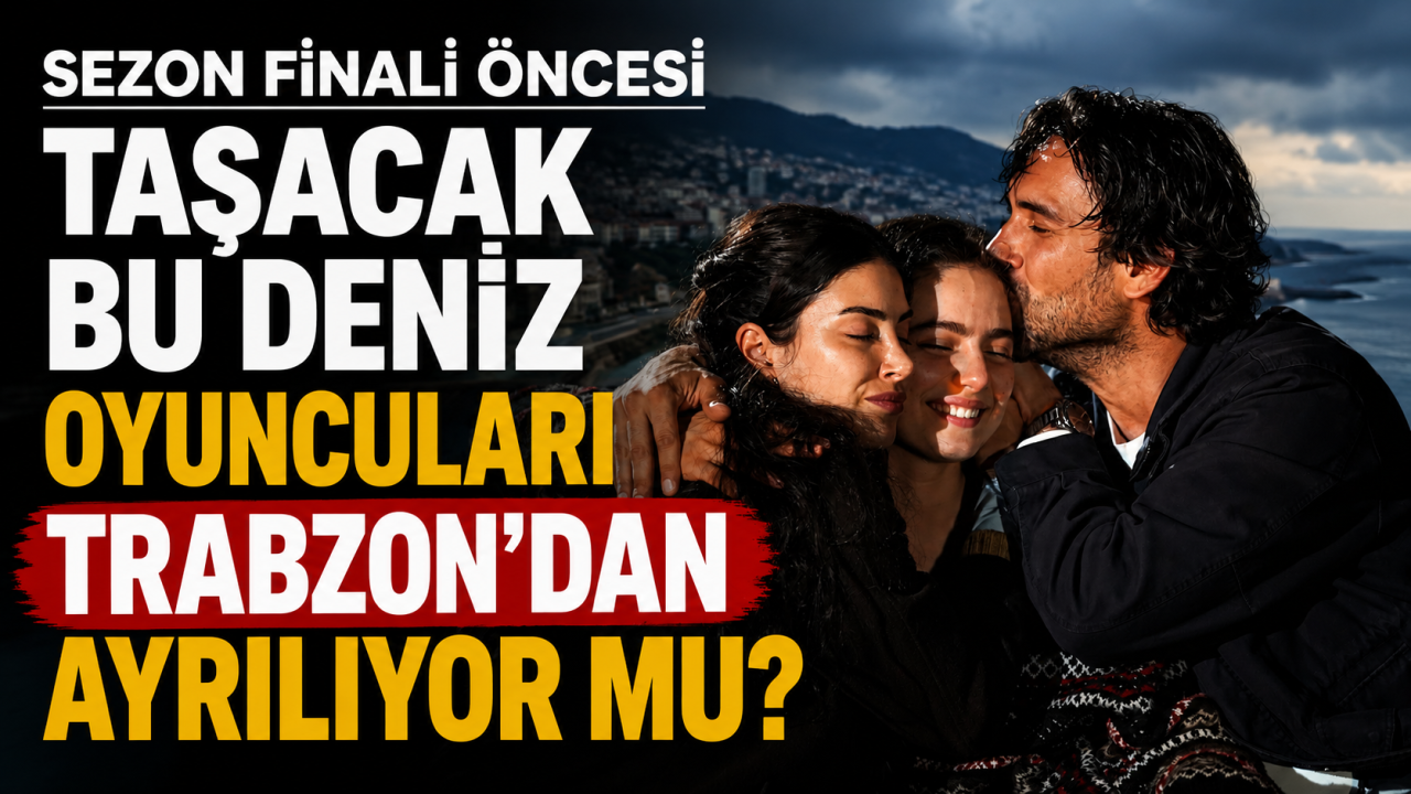 Sezon finali öncesi Taşacak Bu Deniz oyuncuları Trabzon’dan ayrılıyor mu?
