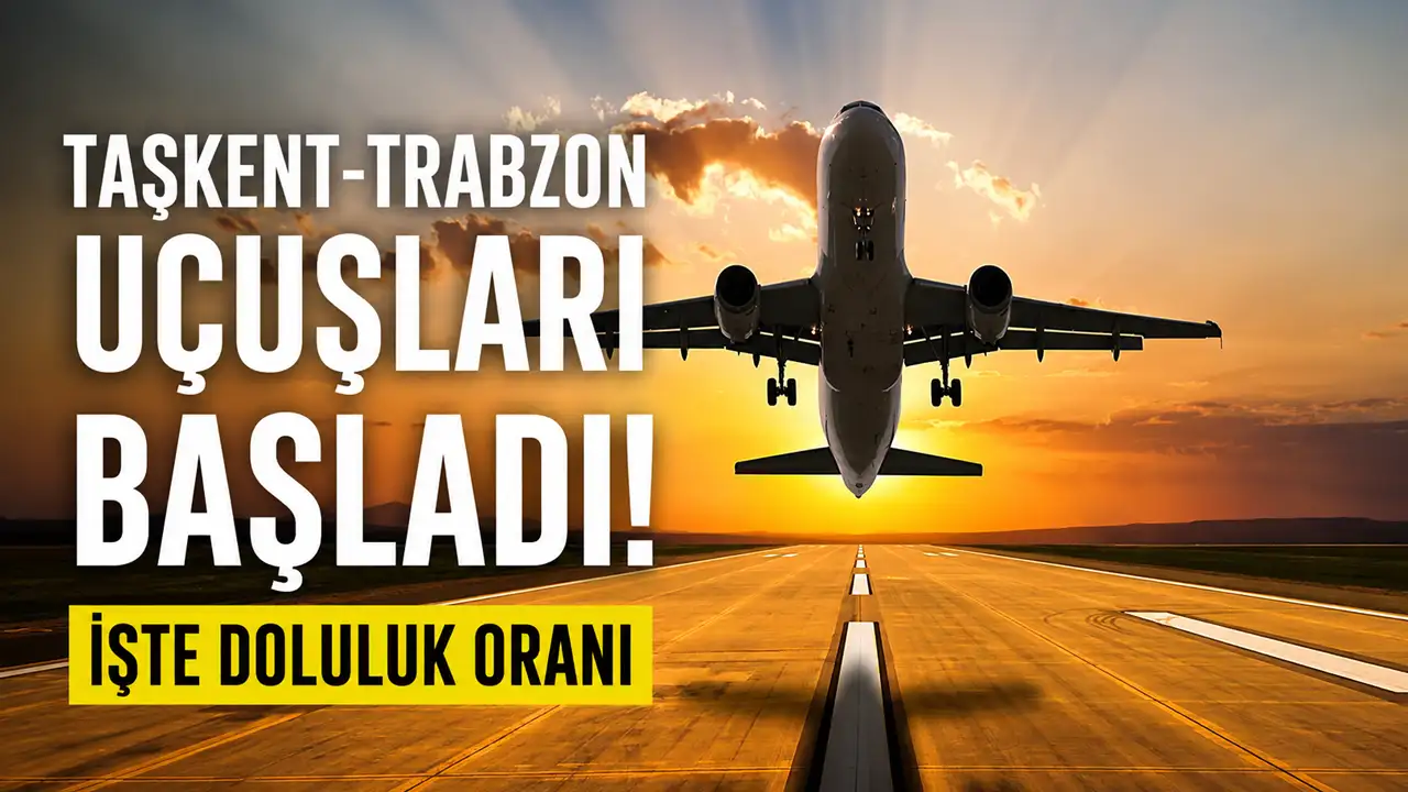 Taşkent-Trabzon uçuşları başladı: İşte doluluk oranı