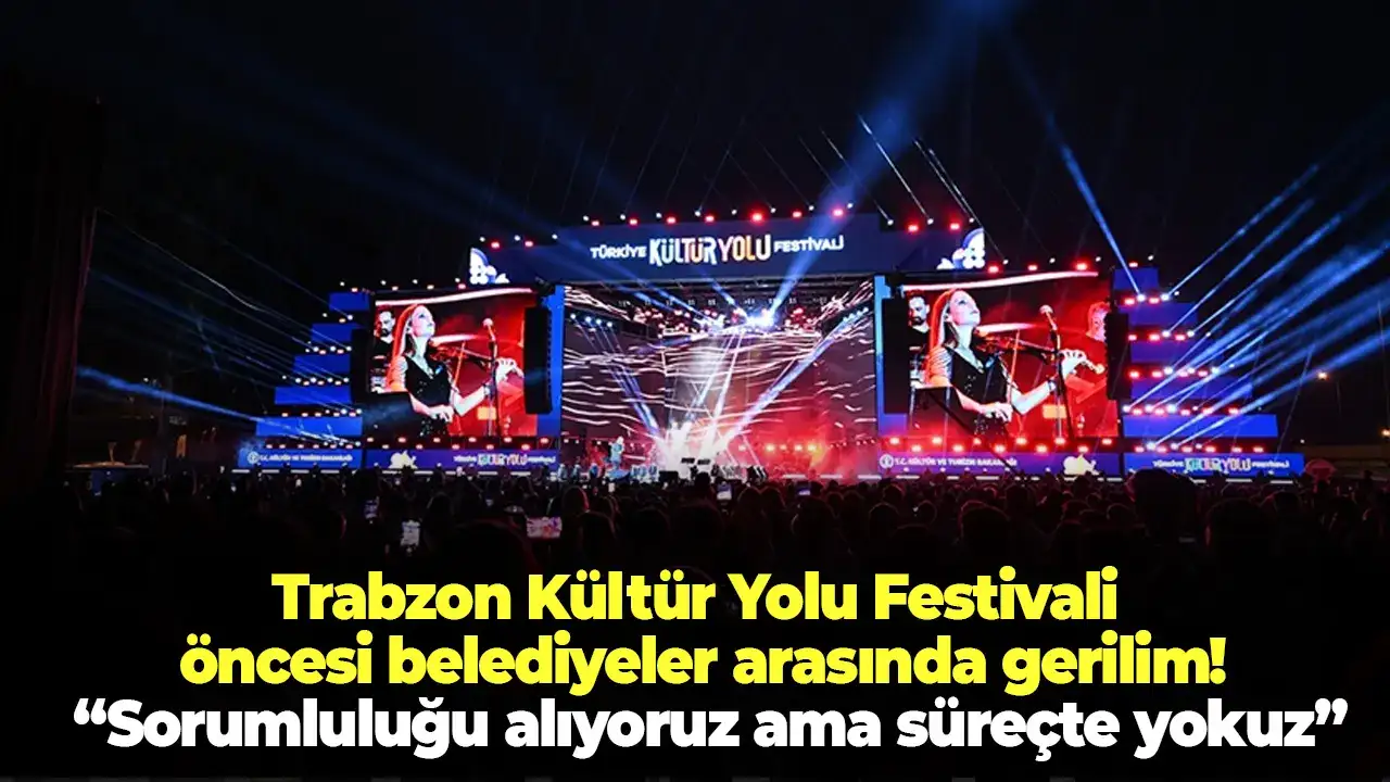 Trabzon Kültür Yolu Festivali öncesi belediyeler arasında gerilim: “Sorumluluğu alıyoruz ama süreçte yokuz”