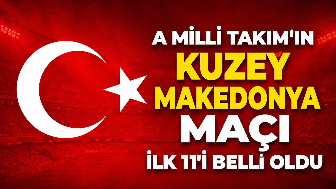 A Milli Takım'ın Kuzey Makedonya maçı ilk 11'i belli oldu
