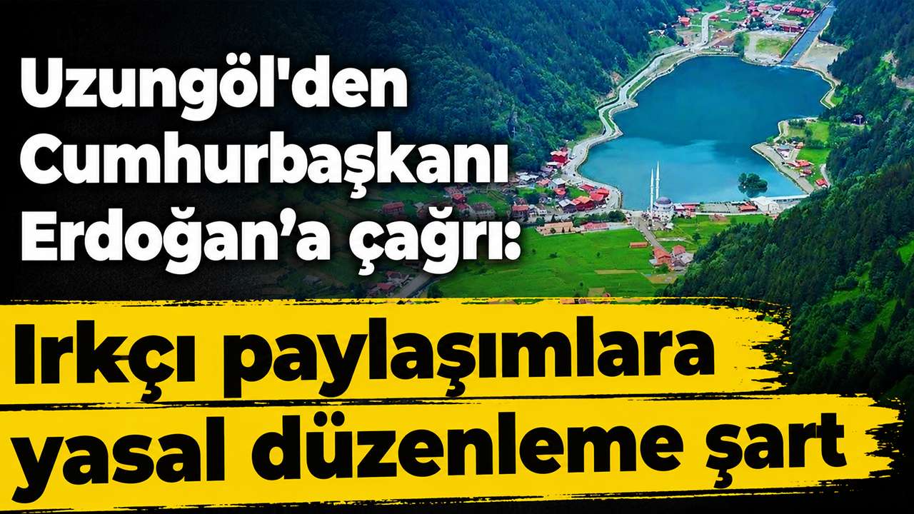 Uzungöl'den Cumhurbaşkanı Erdoğan’a çağrı: Irkçı paylaşımlara yasal düzenleme şart