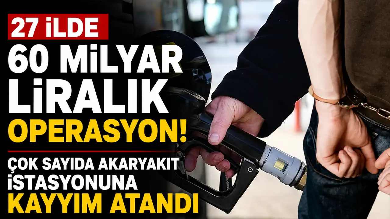 27 ilde 60 milyar liralık operasyon: Çok sayıda akaryakıt istasyonuna kayyım atandı