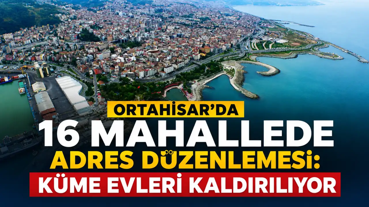 Ortahisar’da 16 mahallede adres düzenlemesi: Küme evleri kaldırılıyor