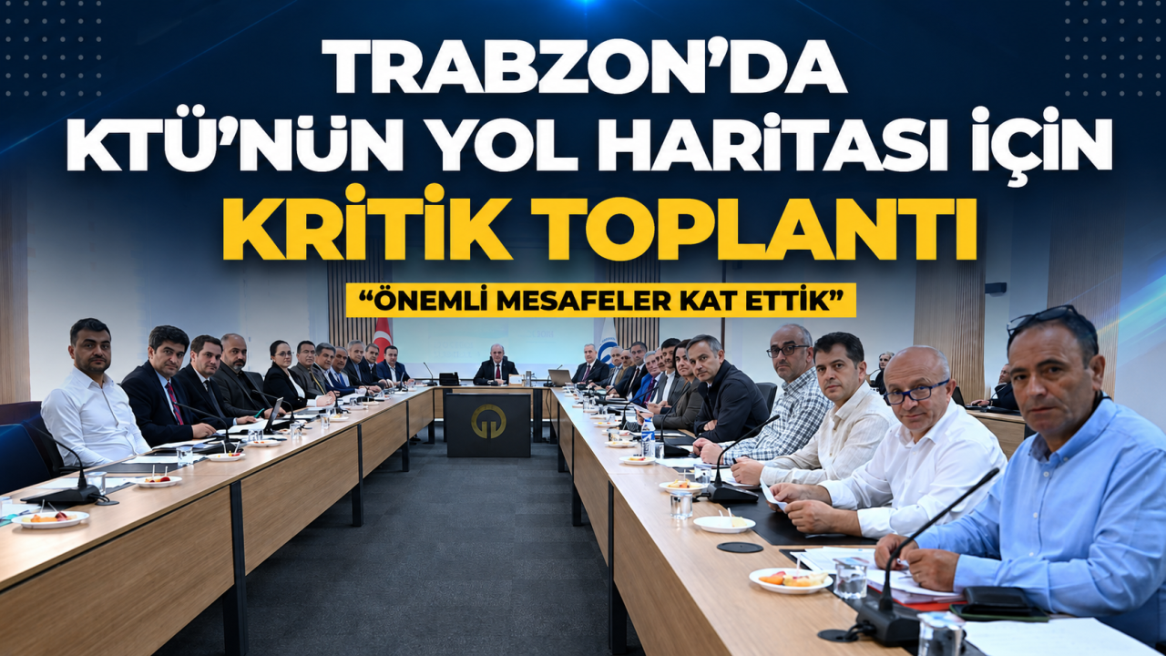 Trabzon’da KTÜ’nün yol haritası için kritik toplantı "Önemli mesafeler kat ettik”