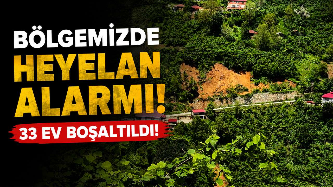 Bölgemizde heyelan alarmı: 33 ev boşaltıldı!