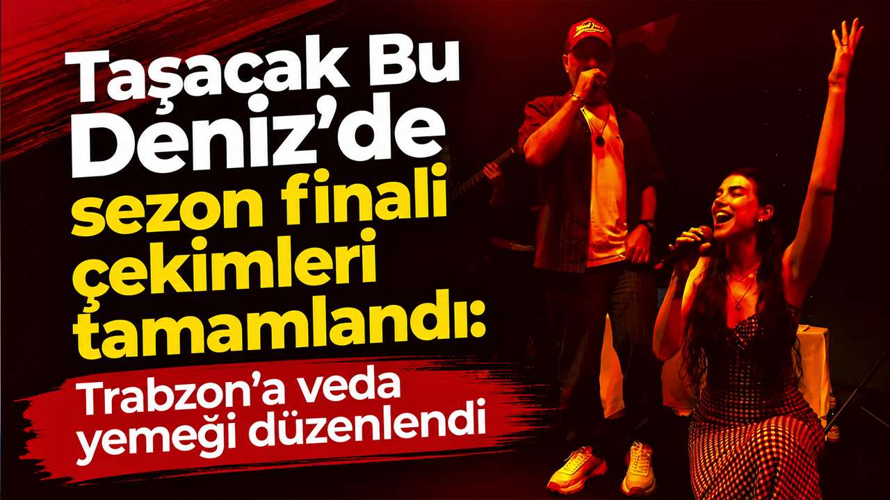 Taşacak Bu Deniz’de sezon finali çekimleri tamamlandı: Trabzon’a veda yemeği düzenlendi