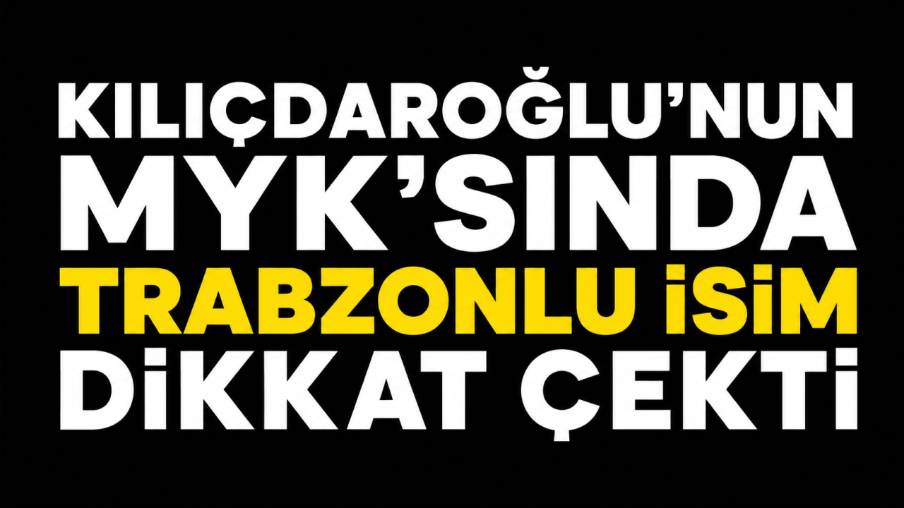 Kılıçdaroğlu’nun MYK’sında Trabzonlu isim dikkat çekti