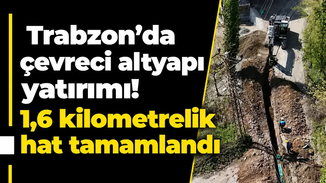 Trabzon’da çevreci altyapı yatırımı! 1,6 kilometrelik hat tamamlandı