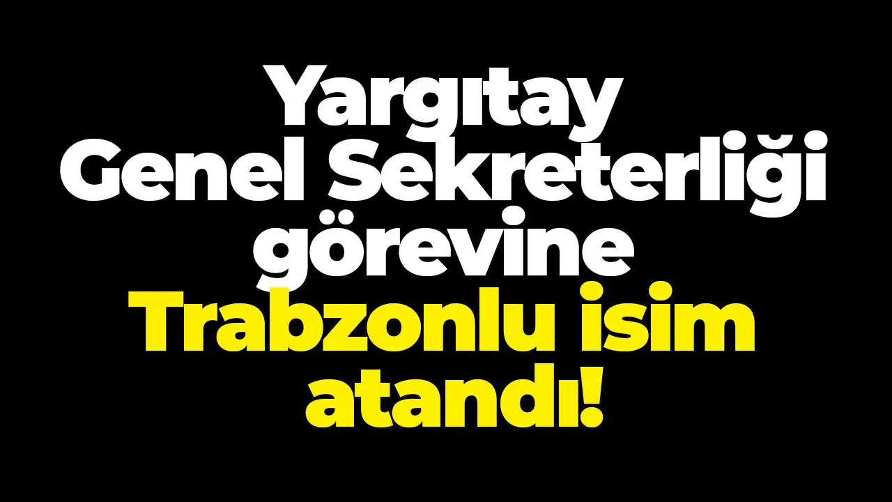 Yargıtay Genel Sekreterliği görevine Trabzonlu isim atandı
