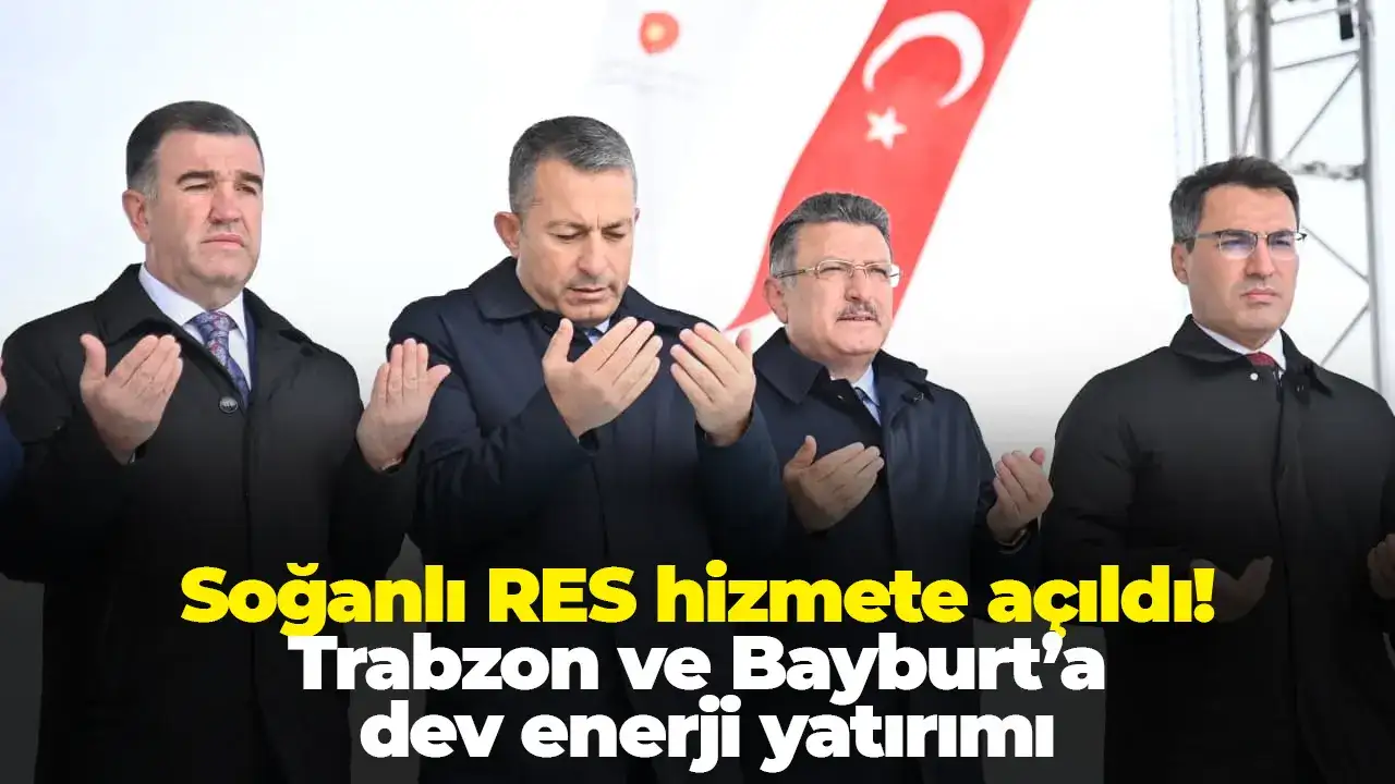 Soğanlı RES hizmete açıldı! Trabzon ve Bayburt’a dev enerji yatırımı