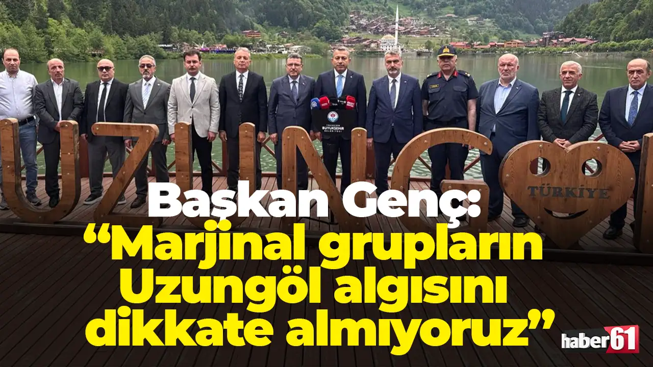 Başkan Genç: “Marjinal grupların Uzungöl algısını dikkate almıyoruz”