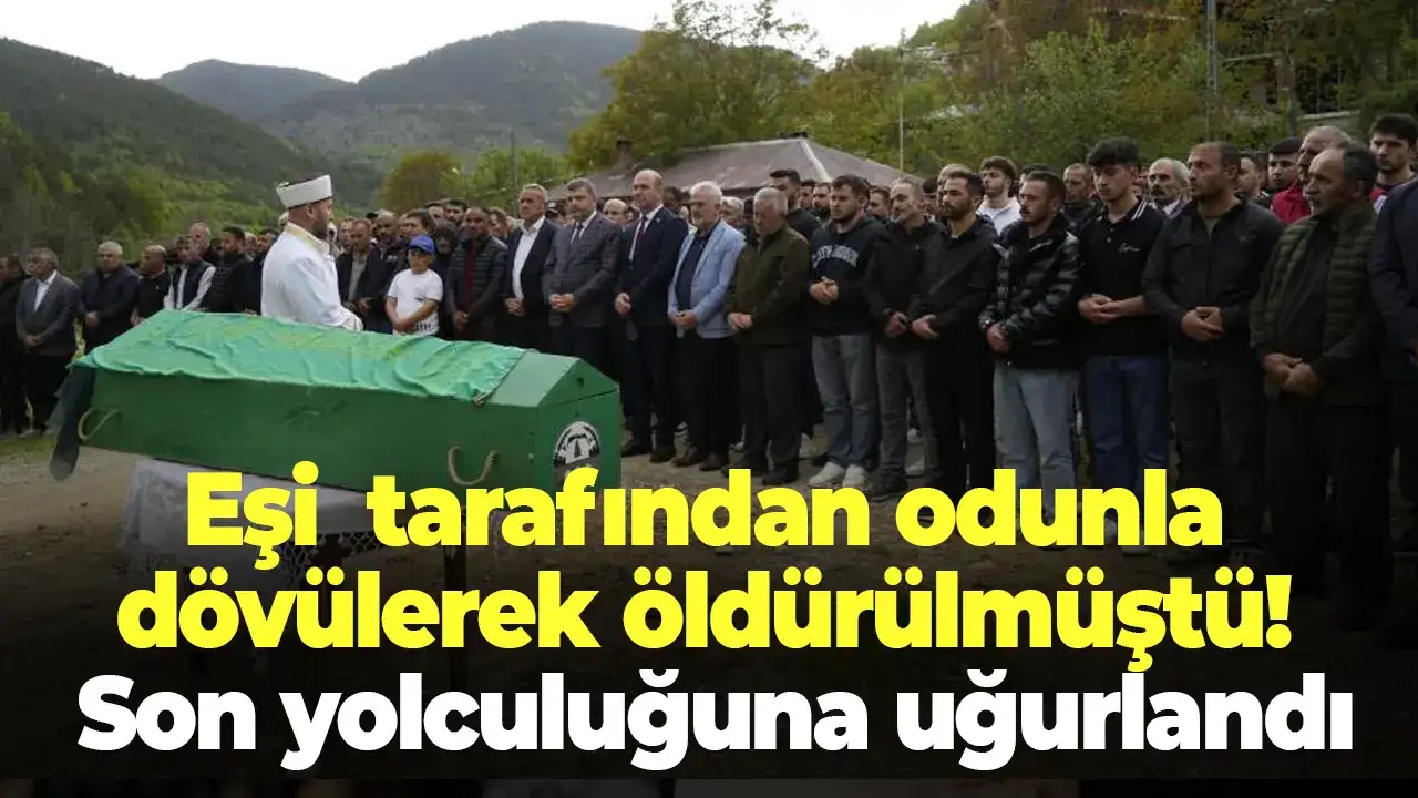 Eşi  tarafından odunla dövülerek öldürülmüştü! Son yolculuğuna uğurlandı