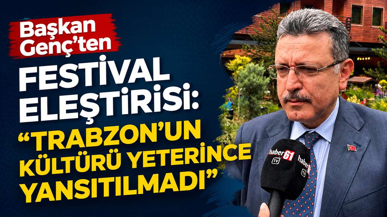 Başkan Genç’ten festival eleştirisi: “Trabzon’un kültürü yeterince yansıtılmadı”