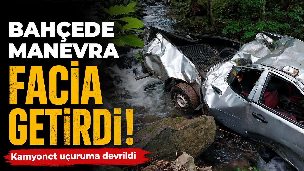 Bahçede manevra facia getirdi: Kamyonet uçuruma devrildi